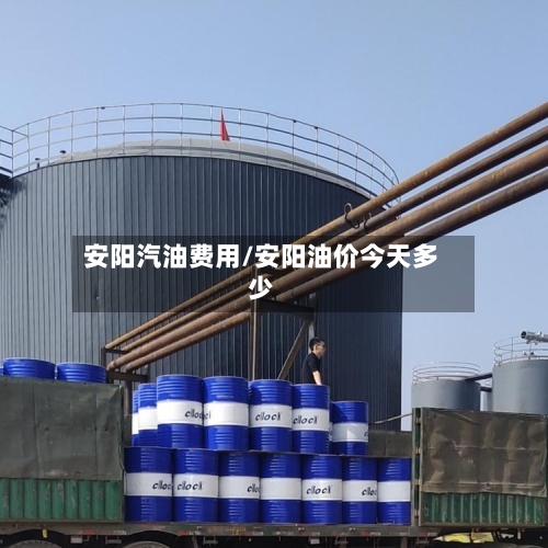 安阳汽油费用/安阳油价今天多少