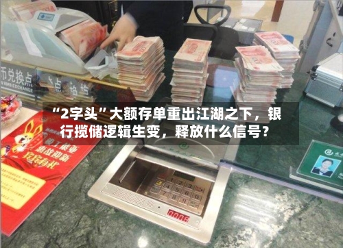 “2字头”大额存单重出江湖之下,银行揽储逻辑生变,释放什么信号?