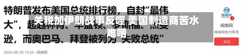 关税加伊朗战事反噬 美国制造商苦水难咽-第2张图片
