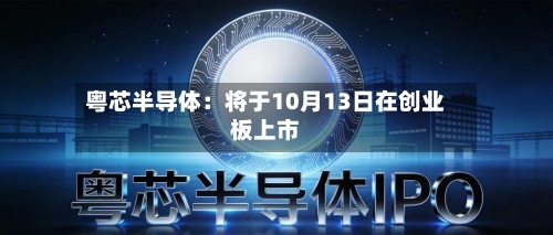粤芯半导体：将于10月13日在创业板上市-第1张图片