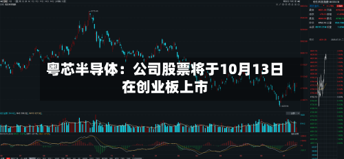 粤芯半导体：公司股票将于10月13日在创业板上市