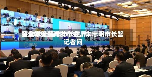 第38次上海市市长世界企业家询问会议举行新闻发布会，朱忠明市长答记者问