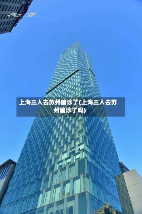 上海三人去苏州确诊了(上海三人去苏州确诊了吗)