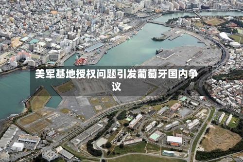 美军基地授权问题引发葡萄牙国内争议-第2张图片