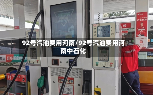 92号汽油费用河南/92号汽油费用河南中石化