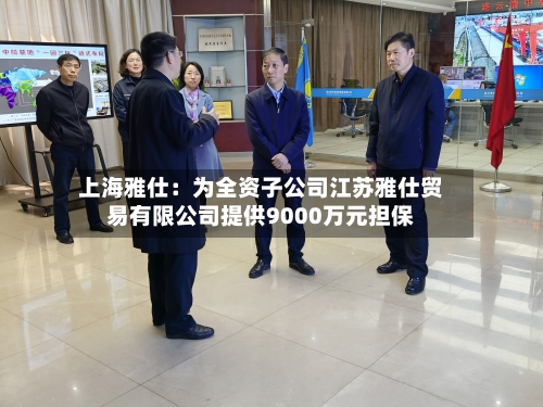 上海雅仕：为全资子公司江苏雅仕贸易有限公司提供9000万元担保