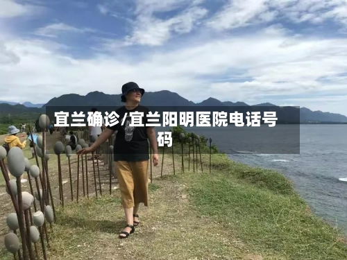 宜兰确诊/宜兰阳明医院电话号码-第2张图片