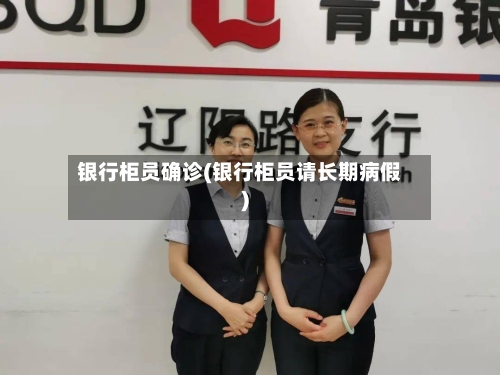 银行柜员确诊(银行柜员请长期病假)-第3张图片
