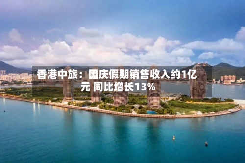 香港中旅：国庆假期销售收入约1亿元 同比增长13%