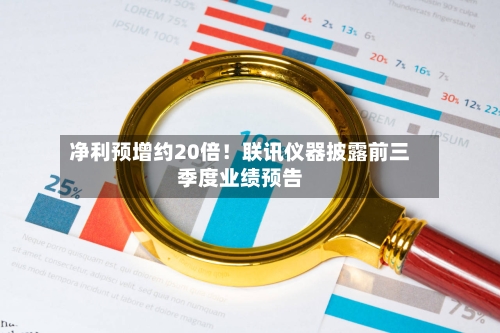 净利预增约20倍！联讯仪器披露前三季度业绩预告