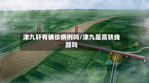 津九轩有确诊病例吗/津九是高铁线路吗-第2张图片