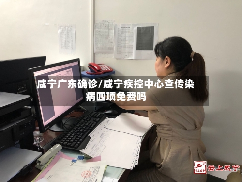 咸宁广东确诊/咸宁疾控中心查传染病四项免费吗