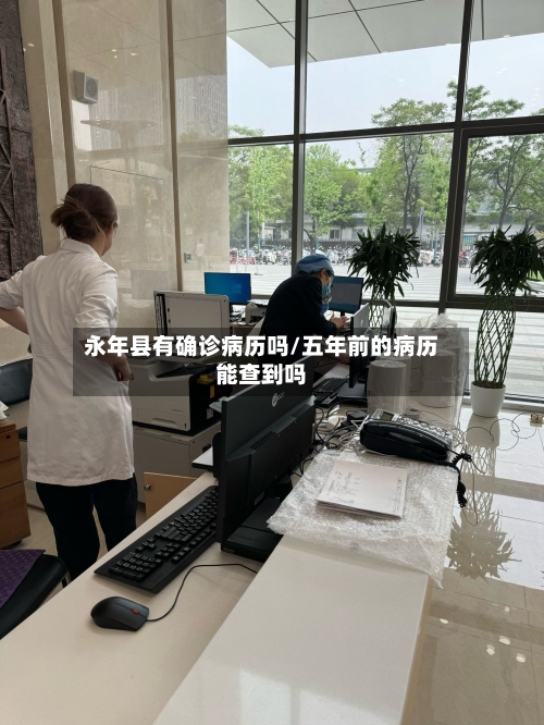 永年县有确诊病历吗/五年前的病历能查到吗