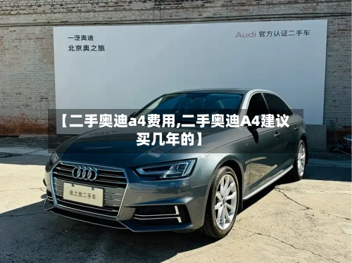 【二手奥迪a4费用,二手奥迪A4建议买几年的】-第2张图片