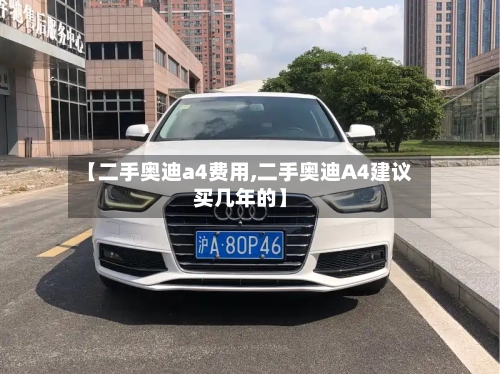 【二手奥迪a4费用,二手奥迪A4建议买几年的】
