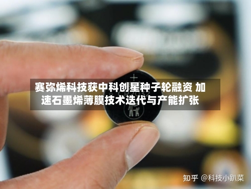 赛弥烯科技获中科创星种子轮融资 加速石墨烯薄膜技术迭代与产能扩张