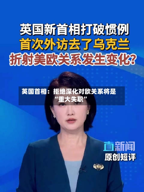 英国首相：拒绝深化对欧关系将是“重大失职”