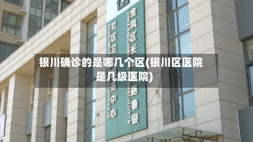 银川确诊的是哪几个区(银川区医院是几级医院)