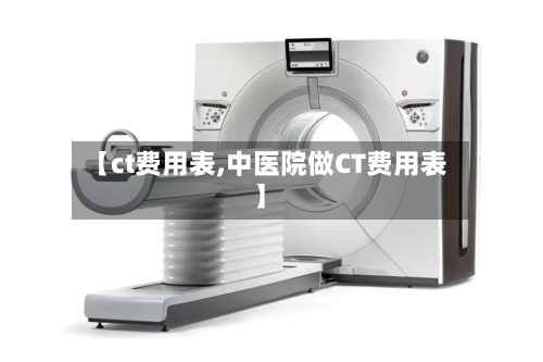 【ct费用表,中医院做CT费用表】-第2张图片