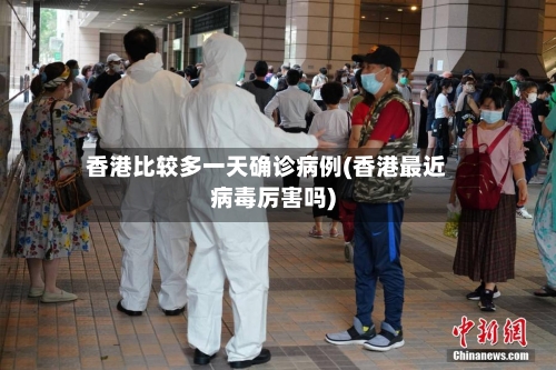 香港比较多一天确诊病例(香港最近病毒厉害吗)-第3张图片