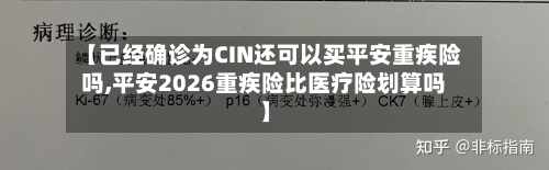【已经确诊为CIN还可以买平安重疾险吗,平安2026重疾险比医疗险划算吗】-第2张图片