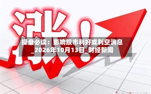 操盘必读：影响股市利好或利空消息_2026年10月13日_财经新闻-第2张图片