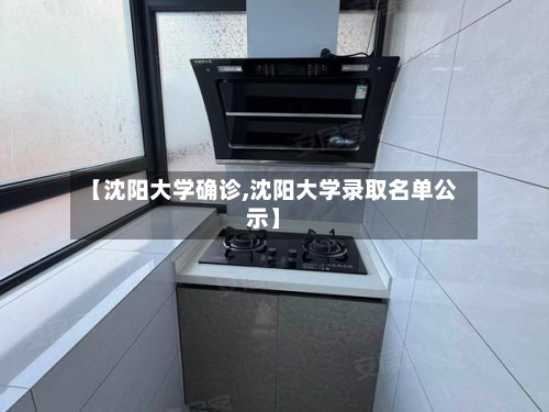 【沈阳大学确诊,沈阳大学录取名单公示】-第2张图片