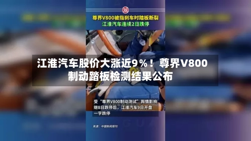 江淮汽车股价大涨近9％！尊界V800制动踏板检测结果公布-第2张图片