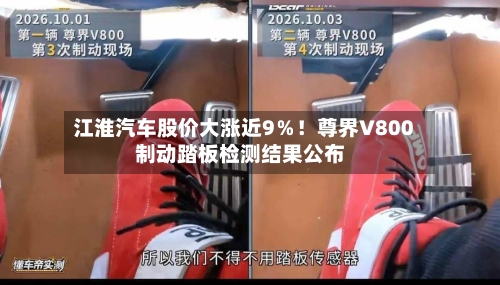 江淮汽车股价大涨近9％！尊界V800制动踏板检测结果公布