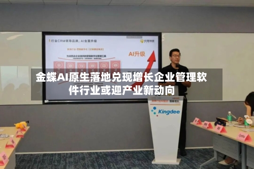 金蝶AI原生落地兑现增长企业管理软件行业或迎产业新动向