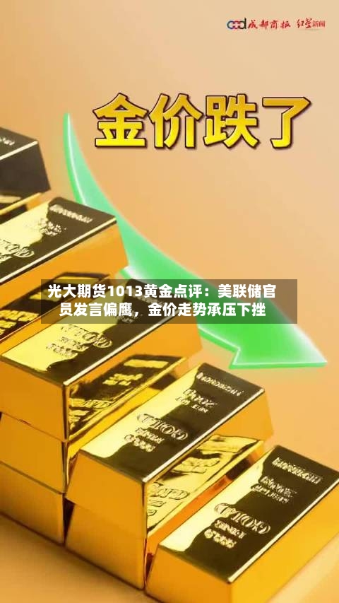 光大期货1013黄金点评：美联储官员发言偏鹰，金价走势承压下挫-第1张图片