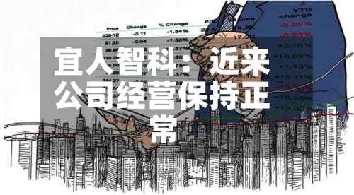 宜人智科：近来公司经营保持正常-第2张图片