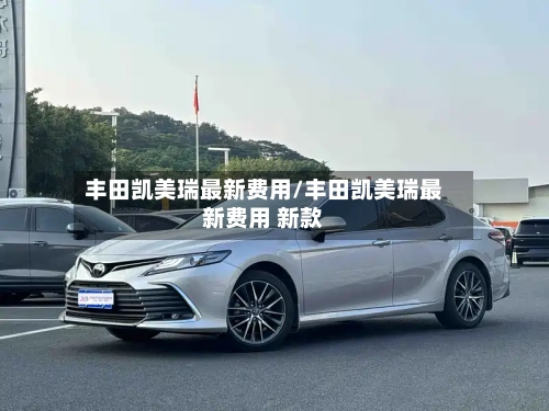 丰田凯美瑞最新费用/丰田凯美瑞最新费用 新款-第2张图片