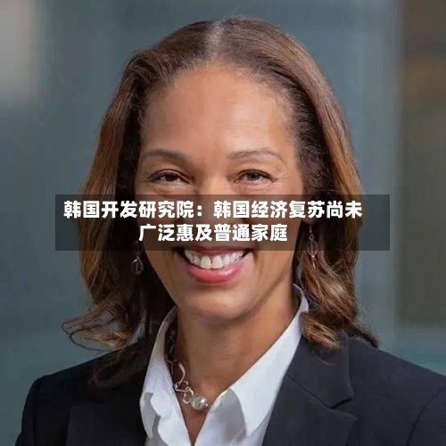 韩国开发研究院：韩国经济复苏尚未广泛惠及普通家庭-第2张图片