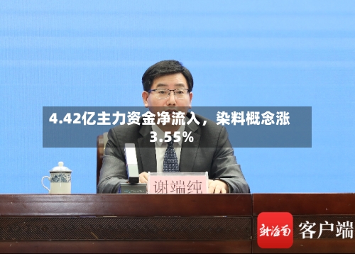 4.42亿主力资金净流入，染料概念涨3.55%
