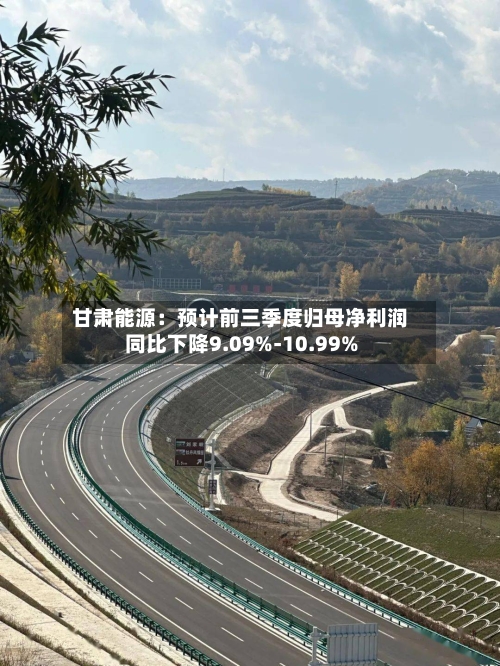 甘肃能源：预计前三季度归母净利润同比下降9.09%-10.99%