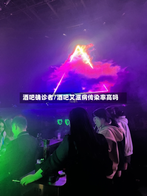 酒吧确诊者/酒吧艾滋病传染率高吗