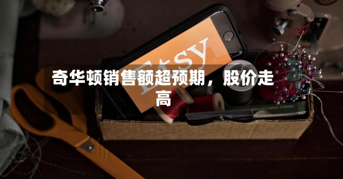 奇华顿销售额超预期，股价走高