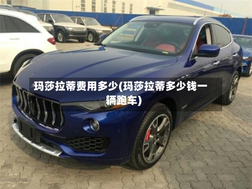 玛莎拉蒂费用多少(玛莎拉蒂多少钱一辆跑车)