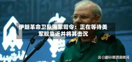 伊朗革命卫队海军司令：正在等待美军舰靠近并将其击沉