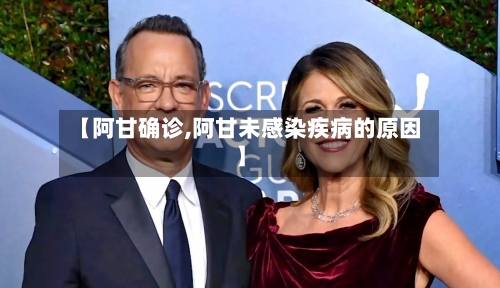 【阿甘确诊,阿甘未感染疾病的原因】