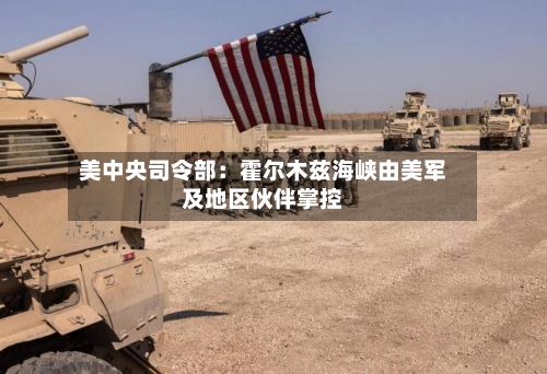 美中央司令部：霍尔木兹海峡由美军及地区伙伴掌控-第2张图片