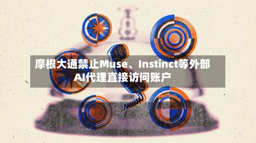 摩根大通禁止Muse、Instinct等外部AI代理直接访问账户-第1张图片