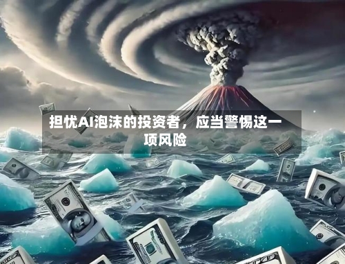 担忧AI泡沫的投资者，应当警惕这一项风险