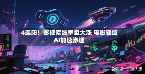 4连阳！影视院线早盘大涨 电影领域AI加速渗透-第3张图片