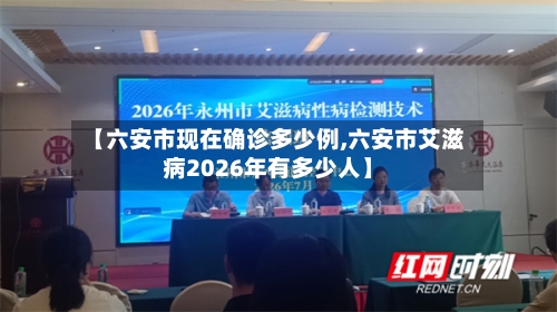 【六安市现在确诊多少例,六安市艾滋病2026年有多少人】-第2张图片