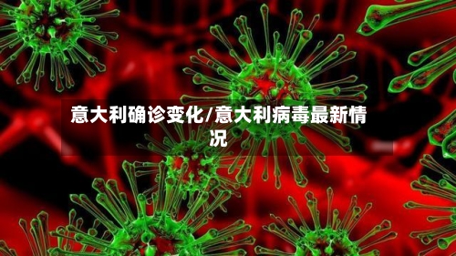 意大利确诊变化/意大利病毒最新情况-第3张图片