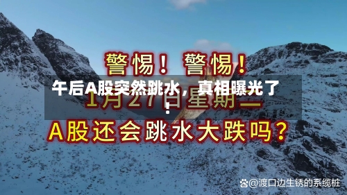 午后A股突然跳水，真相曝光了！