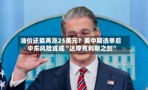 油价还能再涨25美元？美中期选举后中东风险或成“达摩克利斯之剑	”-第3张图片