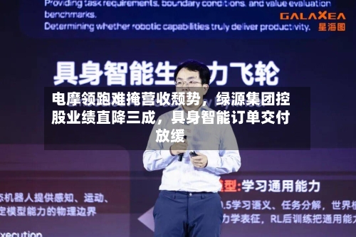 电摩领跑难掩营收颓势	，绿源集团控股业绩直降三成，具身智能订单交付放缓-第2张图片